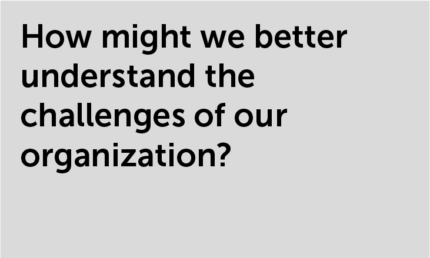 How might we better understand the challenges of our organization?