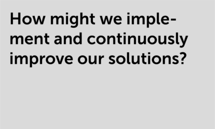 How might we implement and continously improve our solutions?